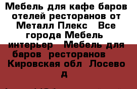 Мебель для кафе,баров,отелей,ресторанов от Металл Плекс - Все города Мебель, интерьер » Мебель для баров, ресторанов   . Кировская обл.,Лосево д.